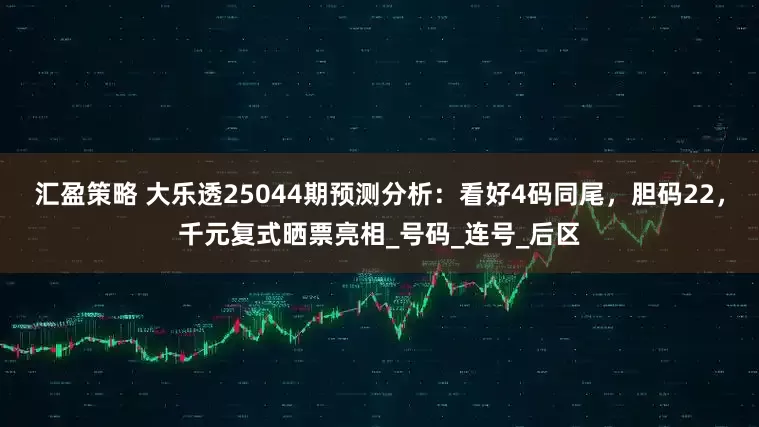 汇盈策略 大乐透25044期预测分析：看好4码同尾，胆码22，千元复式晒票亮相_号码_连号_后区