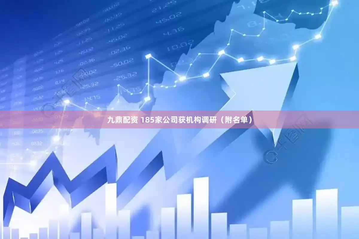 九鼎配资 185家公司获机构调研（附名单）