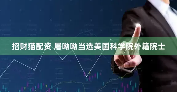 招财猫配资 屠呦呦当选美国科学院外籍院士