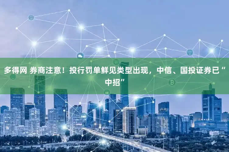 多得网 券商注意！投行罚单鲜见类型出现，中信、国投证券已“中招”
