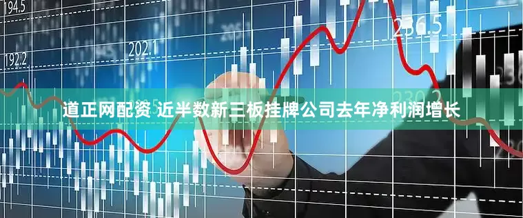 道正网配资 近半数新三板挂牌公司去年净利润增长
