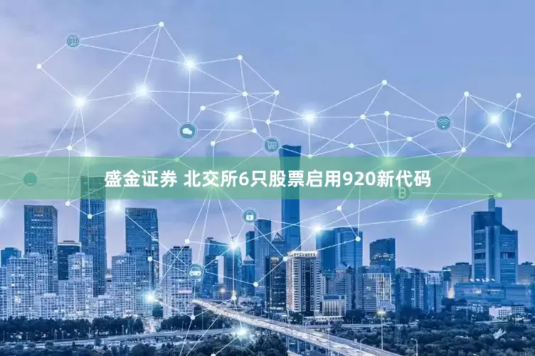 盛金证券 北交所6只股票启用920新代码