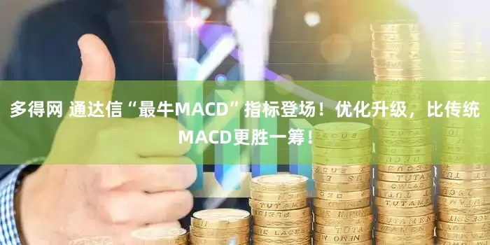多得网 通达信“最牛MACD”指标登场！优化升级，比传统MACD更胜一筹！