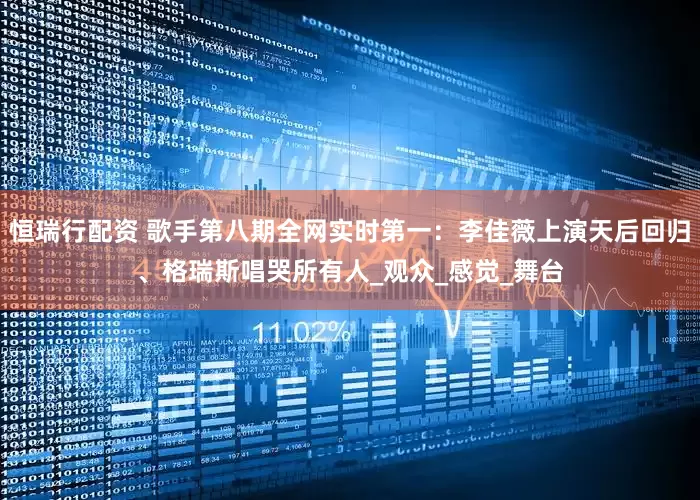 恒瑞行配资 歌手第八期全网实时第一：李佳薇上演天后回归、格瑞斯唱哭所有人_观众_感觉_舞台