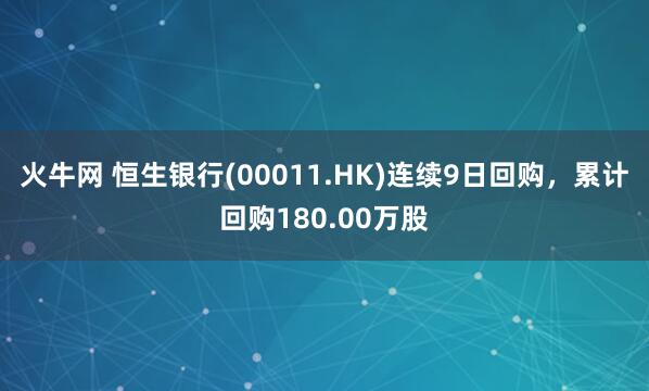 火牛网 恒生银行(00011.HK)连续9日回购，累计回购180.00万股