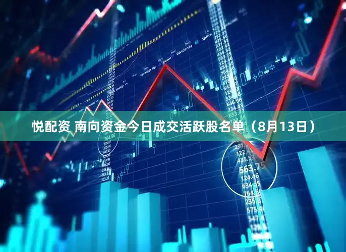 悦配资 南向资金今日成交活跃股名单（8月13日）