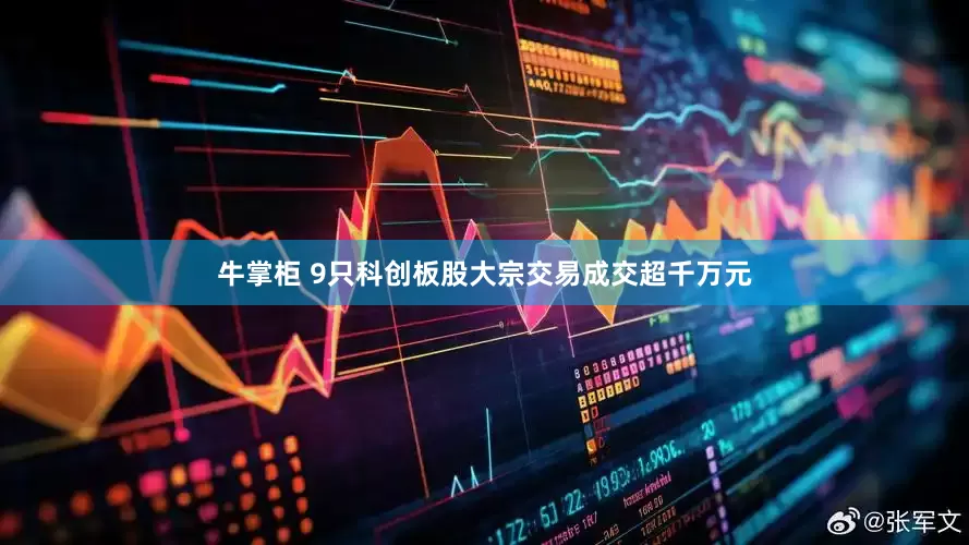 牛掌柜 9只科创板股大宗交易成交超千万元