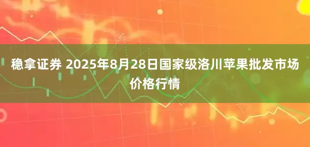 稳拿证券 2025年8月28日国家级洛川苹果批发市场价格行情