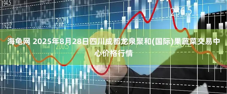 海龟网 2025年8月28日四川成都龙泉聚和(国际)果蔬菜交易中心价格行情
