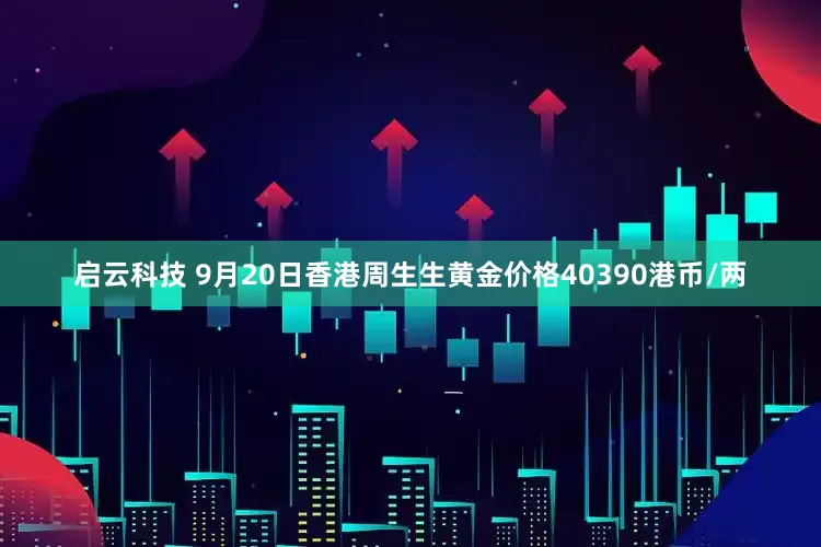 启云科技 9月20日香港周生生黄金价格40390港币/两