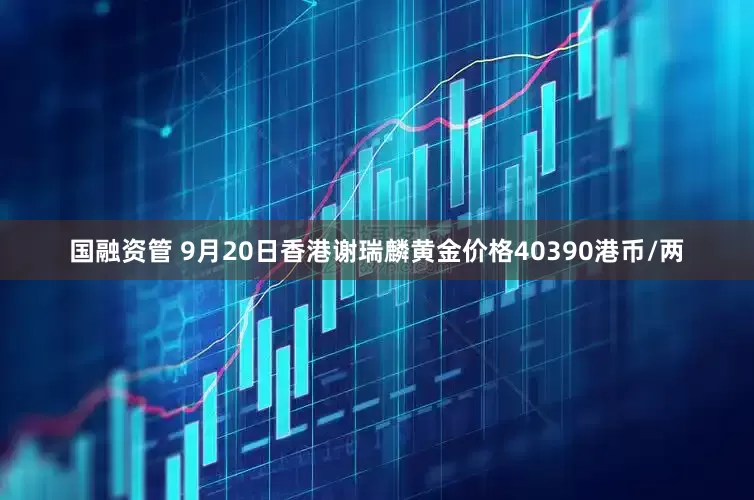 国融资管 9月20日香港谢瑞麟黄金价格40390港币/两