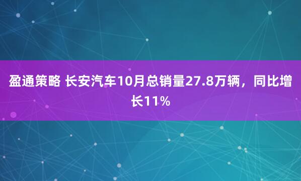 盈通策略 长安汽车10月总销量27.8万辆，同比增长11%