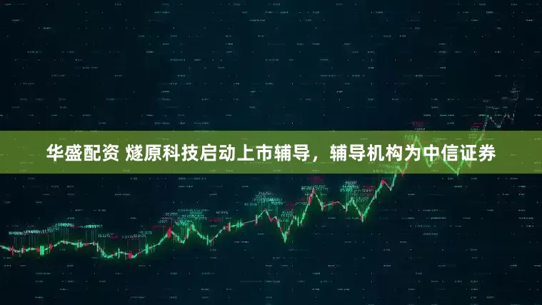 华盛配资 燧原科技启动上市辅导，辅导机构为中信证券