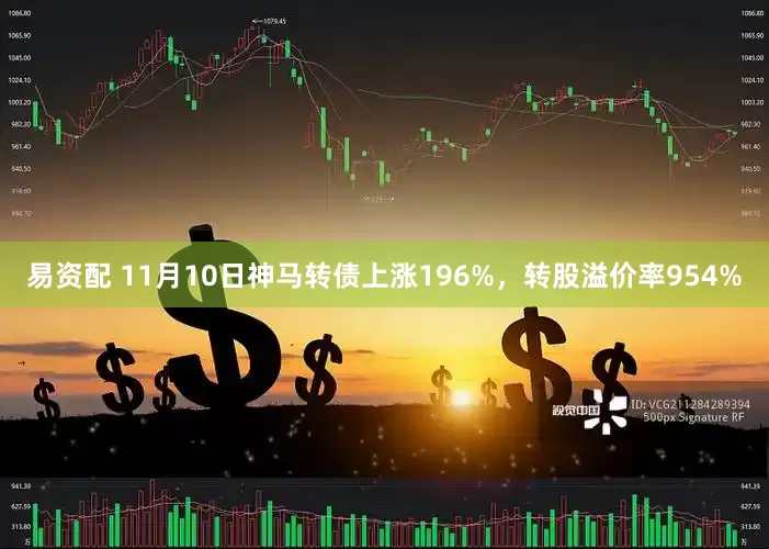 易资配 11月10日神马转债上涨196%，转股溢价率954%