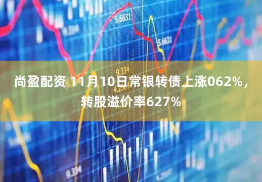 尚盈配资 11月10日常银转债上涨062%，转股溢价率627%