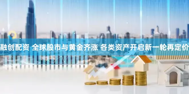 融创配资 全球股市与黄金齐涨 各类资产开启新一轮再定价